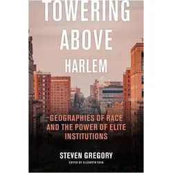 Towering Above Harlem  Geographies of Race and the Power of Elite Institutions, Fachbücher von Elizabeth Chin, Steven Gregory, Arlene Dssvila