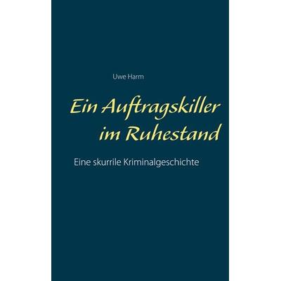 Ein Auftragskiller im Ruhestand, Taschenbuch von Uwe Harm, BoD – Books on Demand, 978-3-7534-6329-2