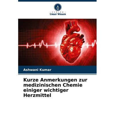 Kurze Anmerkungen zur medizinischen Chemie einiger wichtiger Herzmittel, Taschenbuch von Ashwani Kumar, Verlag Unser Wissen, 978-620-6-82292-9