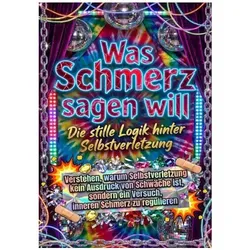 Was Schmerz sagen will: Die stille Logik hinter Selbstverletzung, Ratgeber von Nele Krause
