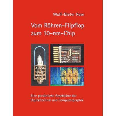 Vom Röhren-Flipflop zum 10-nm-Chip, Taschenbuch von Wolf-Dieter Rase, BoD – Books on Demand, 978-3-7460-6519-9
