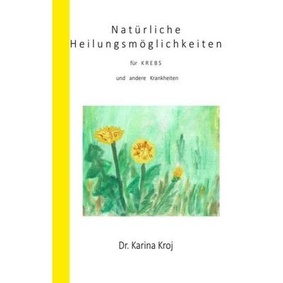 Natürliche Heilungsmöglichkeiten für Krebs und andere Krankheiten, Taschenbuch von Karina Kroj, Epubli, 978-3-7502-6225-6