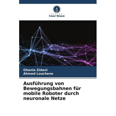 Ausführung von Bewegungsbahnen für mobile Roboter durch neuronale Netze, Taschenbuch von Ghania Zidani,Ahmed Louchene, Verlag Unser Wissen,