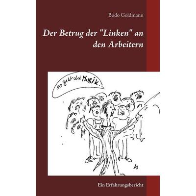 Der Betrug der 'Linken' an den Arbeitern, Taschenbuch von Bodo Goldmann, BoD – Books on Demand, 978-3-7322-8713-0