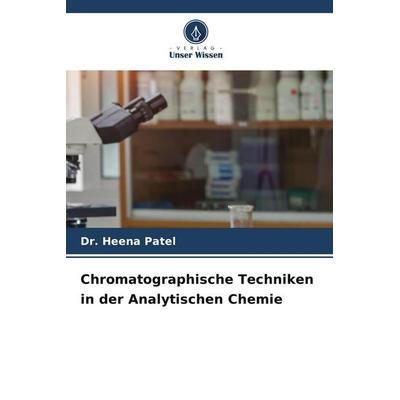 Chromatographische Techniken in der Analytischen Chemie, Taschenbuch von Heena Patel, Verlag Unser Wissen, 978-620-9-81364-1