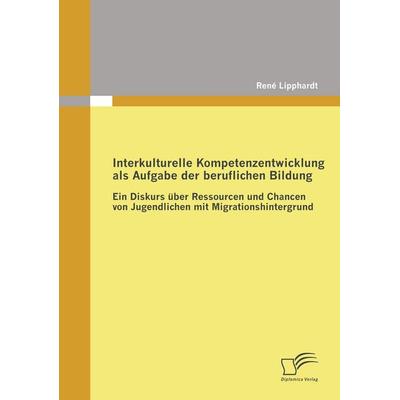 Interkulturelle Kompetenzentwicklung als Aufgabe der beruflichen Bildung, Taschenbuch von René Lipphardt, Diplomica Verlag GmbH, 978-3-8366-6801-9