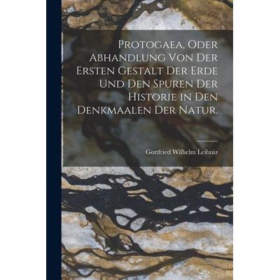Protogaea, oder Abhandlung von der ersten Gestalt der Erde und den Spuren der Historie in Den Denkmaalen der Natur., Taschenbuch von Gottfried Wilhelm