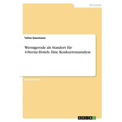Wernigerode als Standort für 4-Sterne-Hotels. Eine Konkurrenzanalyse, Taschenbuch von Talisa Gassmann, GRIN, 978-3-346-36855-3
