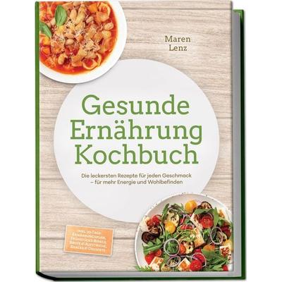 Gesunde Ernährung Kochbuch: Die leckersten Rezepte für jeden Geschmack – für mehr Energie und Wohlbefinden – inkl. 30-Tage-Ernährungsplan,