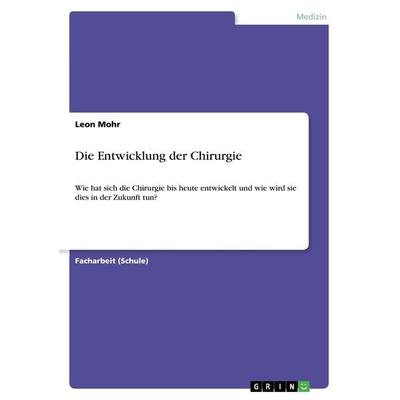 Die Entwicklung der Chirurgie, Taschenbuch von Leon Mohr, GRIN, 978-3-668-43620-6
