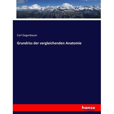 Grundriss der vergleichenden Anatomie, Taschenbuch von Carl Gegenbauer, Hansebooks, 978-3-7434-4949-7