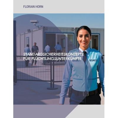 Standardsicherheitskonzepte für Flüchtlingsunterkünfte, Taschenbuch von Florian Horn, BoD – Books on Demand, 978-3-7693-0714-6