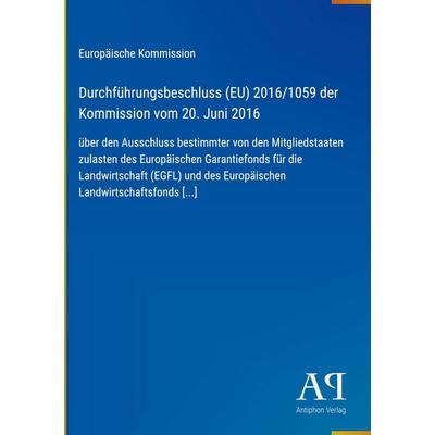 Durchführungsbeschluss (EU) 2016/1059 der Kommission vom 20. Juni 2016, Gebundene Ausgabe von Europäische Kommission, Antiphon Verlag,