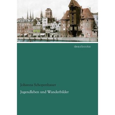Jugendleben und Wanderbilder, Taschenbuch von Johanna Schopenhauer, Dearbooks, 978-3-95455-563-5