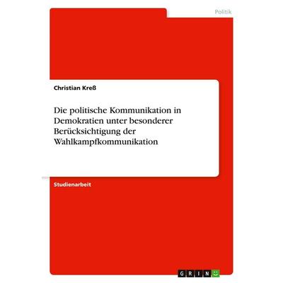Die politische Kommunikation in Demokratien unter besonderer Berücksichtigung der Wahlkampfkommunikation, Taschenbuch von Christian Kress, GRIN,