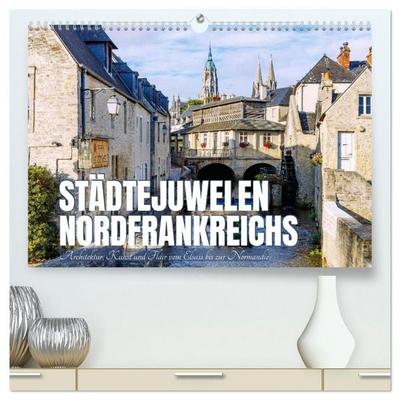 Städtejuwelen Nordfrankreichs. Architektur, Kunst und Flair vom Elsass zur Normandie (hochwertiger Premium Wandkalender 2026 DIN A2 quer), Kunstdruck