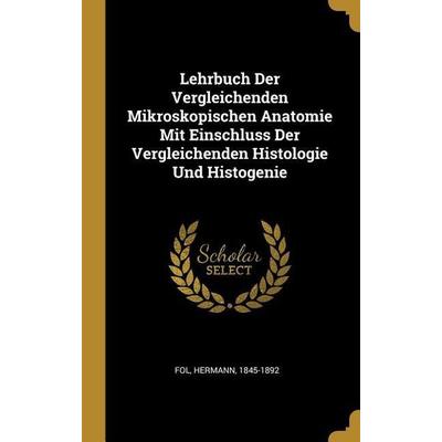 Lehrbuch Der Vergleichenden Mikroskopischen Anatomie Mit Einschluss Der Vergleichenden Histologie Und Histogenie, Gebundene Ausgabe von Hermann Fol,