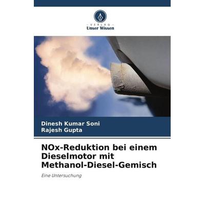 NOx-Reduktion bei einem Dieselmotor mit Methanol-Diesel-Gemisch, Taschenbuch von Dinesh Kumar Soni,Rajesh Gupta, Verlag Unser Wissen,