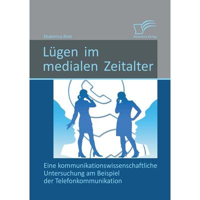 Lügen im medialen Zeitalter: Eine kommunikationswissenschaftliche Untersuchung am Beispiel der Telefonkommunikation, Taschenbuch von Ekaterina Rieb,