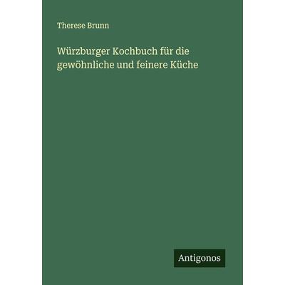 Würzburger Kochbuch für die gewöhnliche und feinere Küche, Taschenbuch von Therese Brunn, Antigonos Verlag, 978-3-386-41116-5