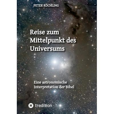 Reise zum Mittelpunkt des Universums, Taschenbuch von Peter Köchling, Tredition, 978-3-384-63787-1