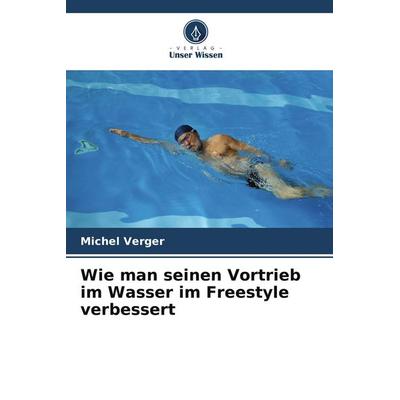 Wie man seinen Vortrieb im Wasser im Freestyle verbessert, Taschenbuch von Michel Verger, Verlag Unser Wissen, 978-620-9-82628-3