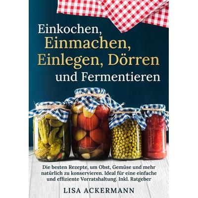 Einkochen, Einmachen, Einlegen, Dörren und Fermentieren, Gebundene Ausgabe von Lisa Ackermann, Tredition, 978-3-384-35751-9