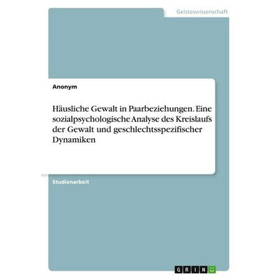 Häusliche Gewalt in Paarbeziehungen. Eine sozialpsychologische Analyse des Kreislaufs der Gewalt und geschlechtsspezifischer Dynamiken, Taschenbuch
