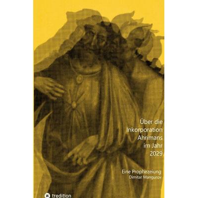 Über die Inkorporation Ahrimans im Jahr 2029, Gebundene Ausgabe von Dimitar Mangurov, Tredition, 978-3-384-38080-7