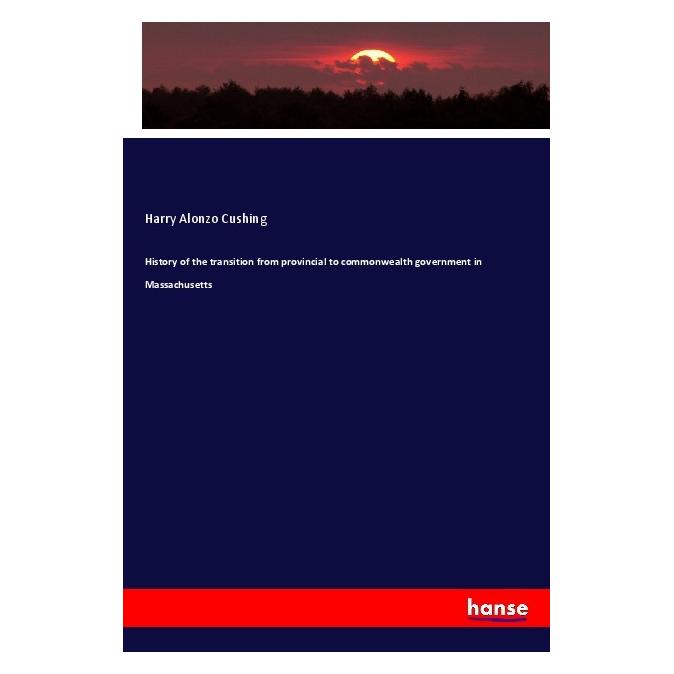 Hansebooks History of the transition from provincial to commonwealth government in Massachusetts (Englisch, Softcover, Harry Alonzo Cushing) (56084947)