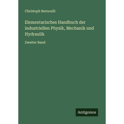 Elementarisches Handbuch der industriellen Physik, Mechanik und Hydraulik, Taschenbuch von Christoph Bernoulli, Antigonos Verlag, 978-3-563-41183-4