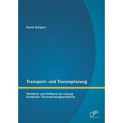 Transport- und Tourenplanung: Verfahren und Software zur Lösung komplexer Tourenplanungsprobleme, Taschenbuch von David Schipior, Diplomica Verlag