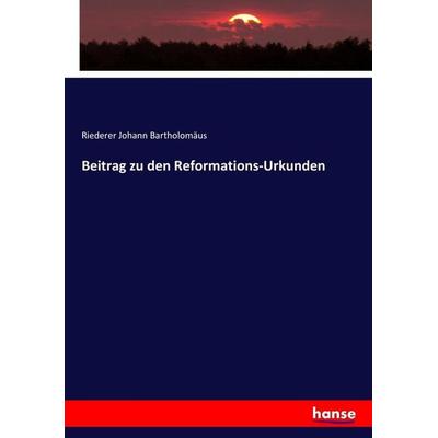Beitrag zu den Reformations-Urkunden, Taschenbuch von Riederer Johann Bartholomäus, Hansebooks, 978-3-7447-0318-5