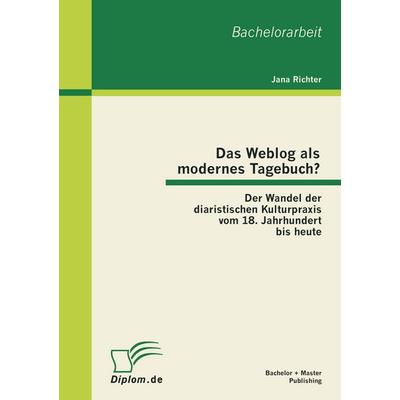 Das Weblog als modernes Tagebuch? Der Wandel der diaristischen Kulturpraxis vom 18. Jahrhundert bis heute, Taschenbuch von Jana Richter, Bachelor +