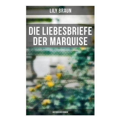Die Liebesbriefe der Marquise: Historischer Roman, Taschenbuch von Lily Braun, Musaicum Books, 978-80-272-6223-6