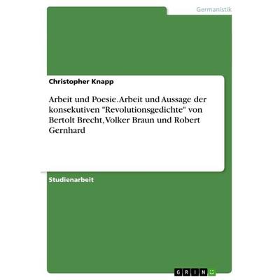 Arbeit und Poesie. Arbeit und Aussage der konsekutiven 'Revolutionsgedichte' von Bertolt Brecht, Volker Braun und Robert Gernhard, Taschenbuch von