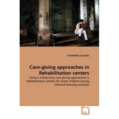 GICHUBA, C: Care-giving approaches in Rehabilitation centers, Taschenbuch von Catherine Gichuba, VDM, 978-3-639-30481-7