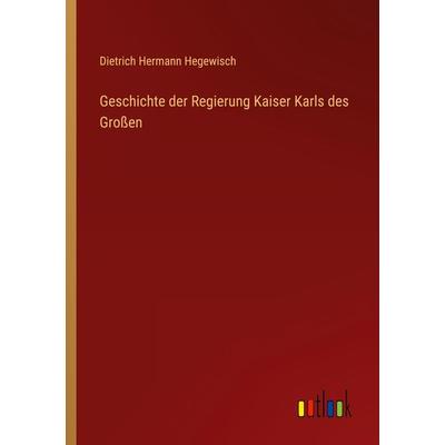 Geschichte der Regierung Kaiser Karls des Großen, Taschenbuch von Dietrich Hermann Hegewisch, Outlook, 978-3-368-49430-8