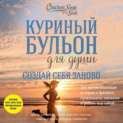 Kurinyy bulon dlya dushi. Sozday sebya zanovo. 101 vdohnovlyayuschaya istoriya o fitnese, pravilnom pitanii i rabote nad soboy - Jack Canfield,Amy