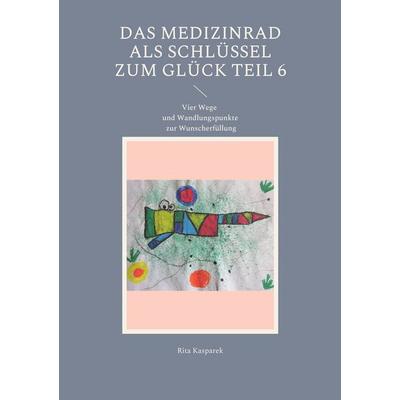 Das Medizinrad als Schlüssel zum Glück Teil 6, Taschenbuch von Rita Kasparek, BoD – Books on Demand, 978-3-7562-1471-6