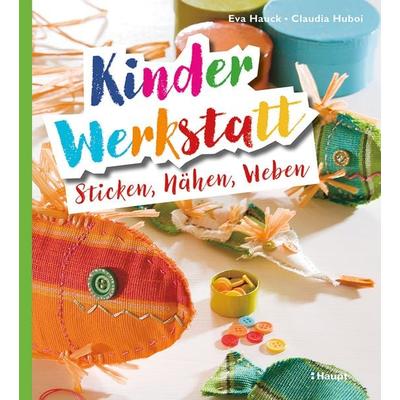 Kinder-Werkstatt Sticken, Nähen, Weben, Taschenbuch von Eva Hauck,Claudia Huboi, Haupt Verlag, 978-3-258-60293-6