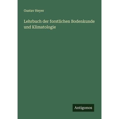 Lehrbuch der forstlichen Bodenkunde und Klimatologie, Taschenbuch von Gustav Heyer, Antigonos Verlag, 978-3-563-57839-1