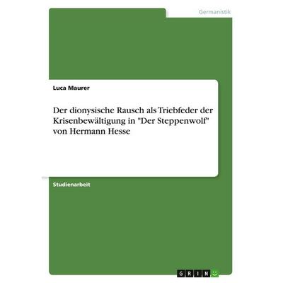 Der dionysische Rausch als Triebfeder der Krisenbewältigung in 'Der Steppenwolf' von Hermann Hesse, Taschenbuch von Luca Maurer, GRIN,