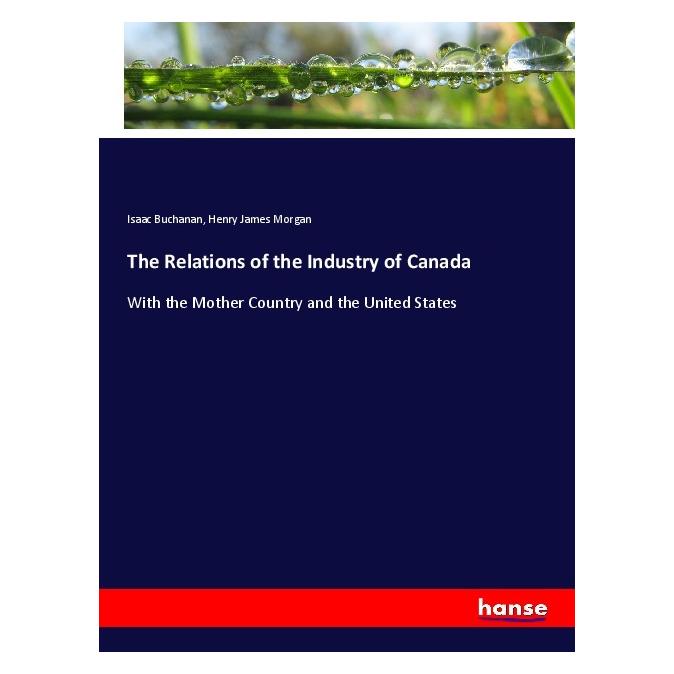 Hansebooks The Relations of the Industry of Canada (Englisch, Softcover, Henry James Morgan, Isaac Buchanan) (56072502)