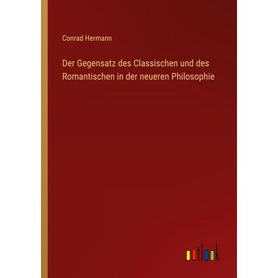 Der Gegensatz des Classischen und des Romantischen in der neueren Philosophie, Taschenbuch von Conrad Hermann, Outlook, 978-3-368-52643-6
