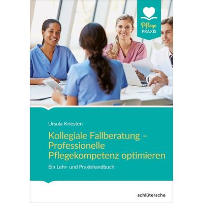 Kollegiale Fallberatung – Professionelle Pflegekompetenz optimieren, Taschenbuch von Ursula Kriesten, Schlütersche Verlag, 978-3-8426-0824-5