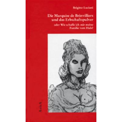 Die Marquise de Brinvilliers und das Erbschaftspulver oder Wie schaffe ich mir meine Familie vom Hals?, Gebundene Ausgabe von Brigitte Luciani, Aviva,