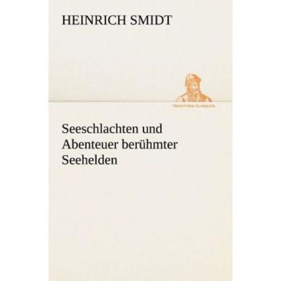 Seeschlachten und Abenteuer berühmter Seehelden, Taschenbuch von Heinrich Smidt, Tredition, 978-3-8424-7088-0