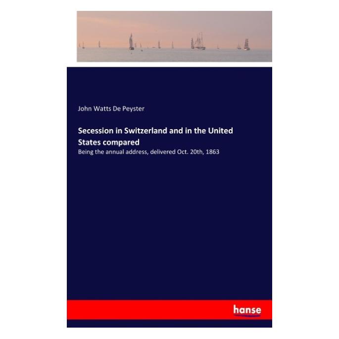 Hansebooks Secession in Switzerland and in the United States compared (Englisch, Softcover, John W. De Peyster, John Watts De Peyster) (57133702)