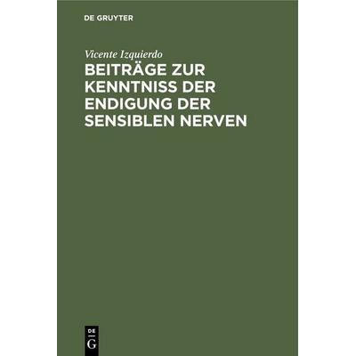 Beiträge zur Kenntniss der Endigung der sensiblen Nerven, Gebundene Ausgabe von Vicente Izquierdo, De Gruyter, 978-3-11-233943-5